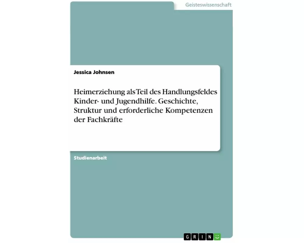 Heimerziehung als Teil des Handlungsfeldes Kinder- und Jugendhilfe. Geschichte, Struktur und erforderliche Kompetenzen der Fachkräfte