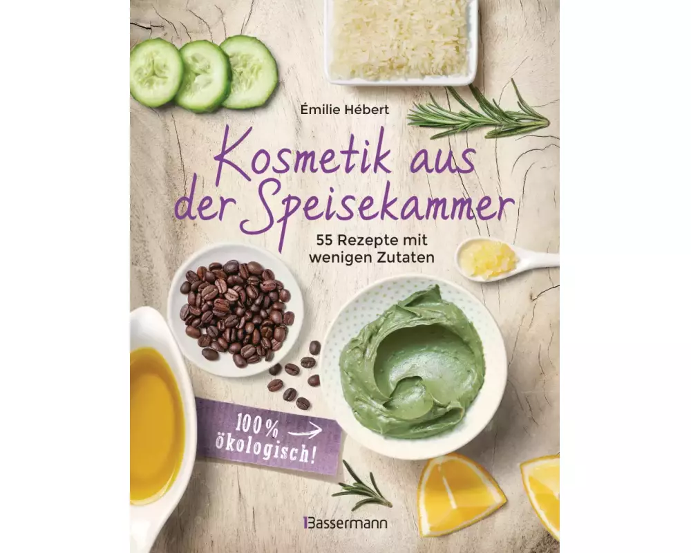 Kosmetik aus der Speisekammer. 55 Rezepte mit wenigen Zutaten - 100 % ökologisch!