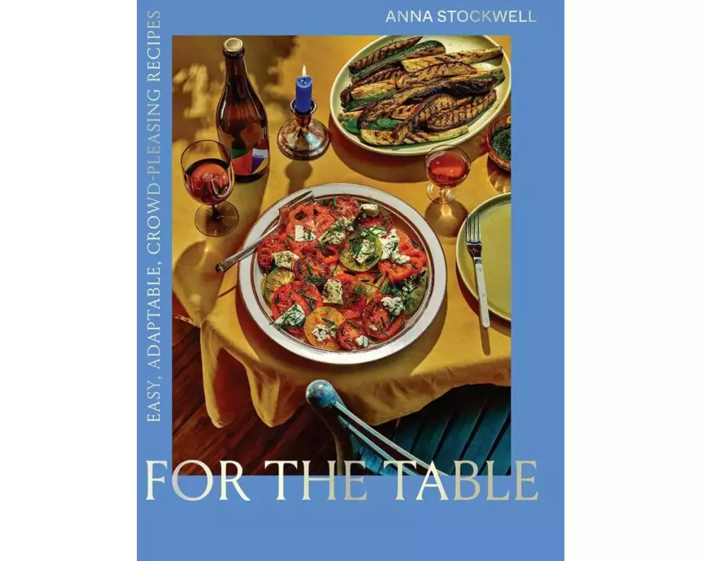 For the Table: Easy, Adaptable, Crowd-Pleasing Recipes