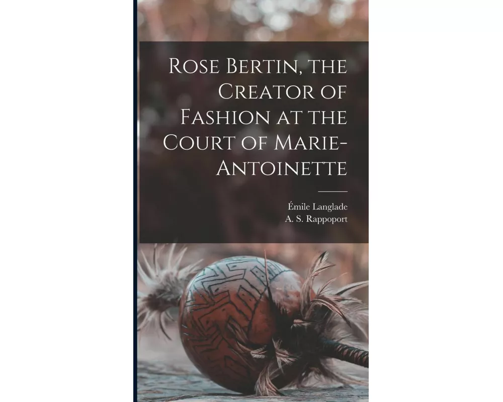 Rose Bertin, the Creator of Fashion at the Court of Marie-Antoinette