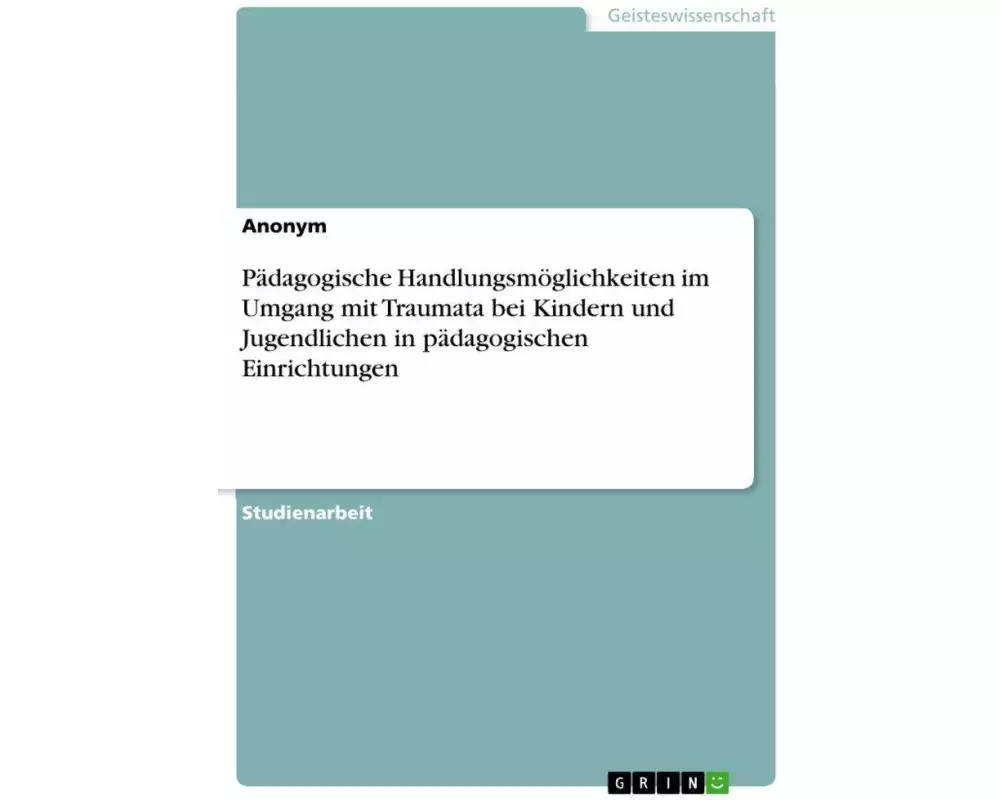 Pädagogische Handlungsmöglichkeiten im Umgang mit Traumata bei Kindern und Jugendlichen in pädagogischen Einrichtungen