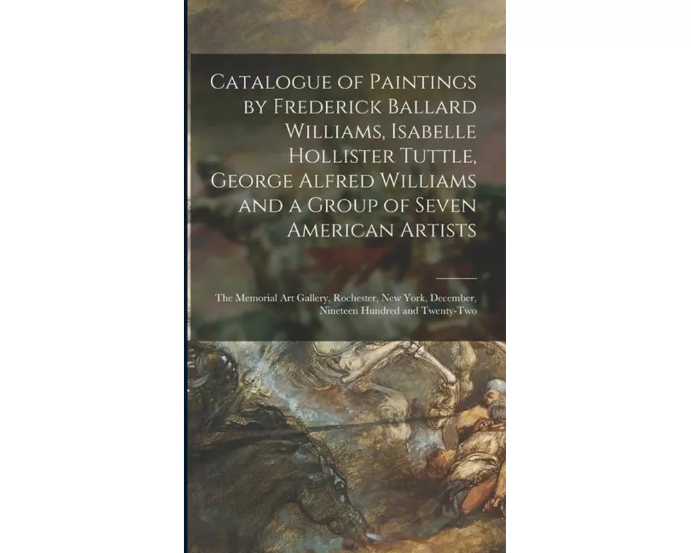 Catalogue of Paintings by Frederick Ballard Williams, Isabelle Hollister Tuttle, George Alfred Williams and a Group of Seven American Artists