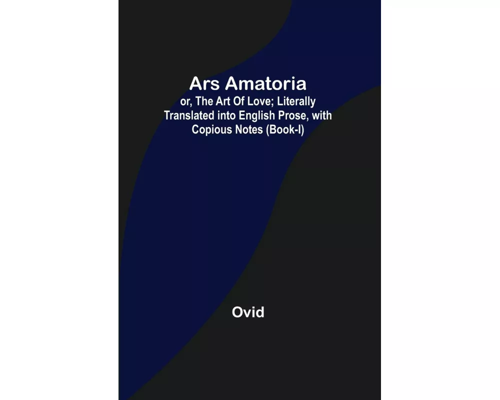 Ars Amatoria; or, The Art Of Love; Literally Translated into English Prose, with Copious Notes (Book-I)