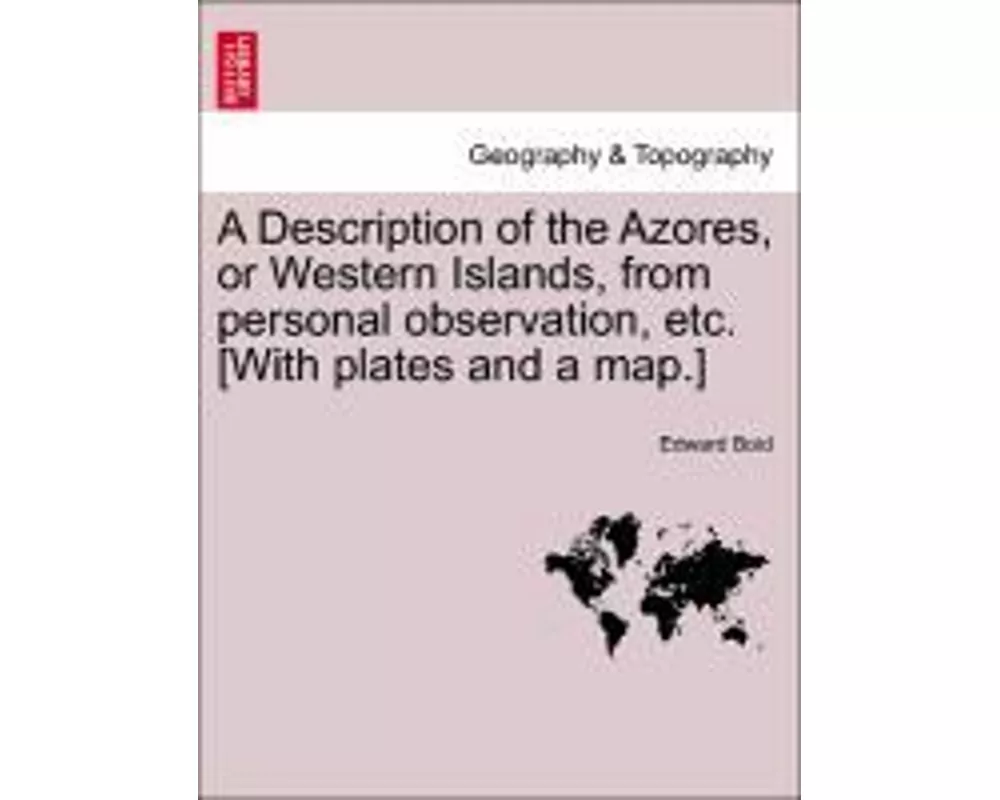 A Description of the Azores, or Western Islands, from Personal Observation, Etc. [With Plates and a Map.]