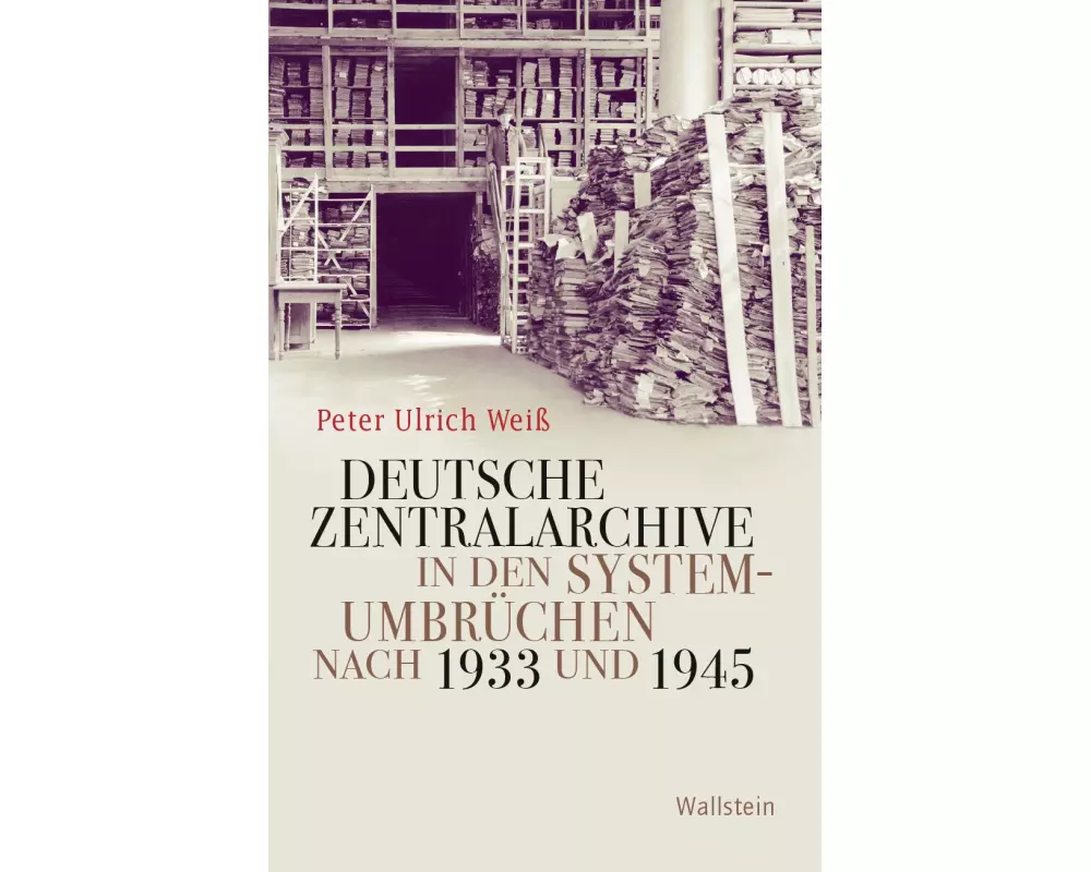Deutsche Zentralarchive in den Systemumbrüchen nach 1933 und 1945