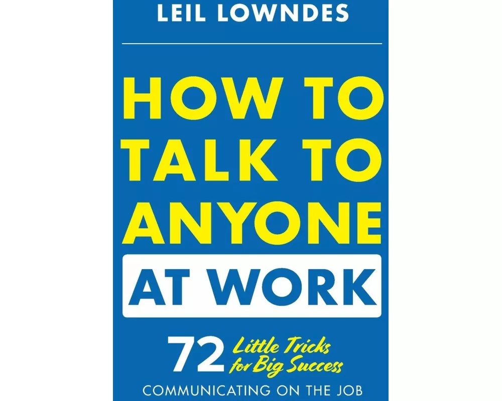 How to Talk to Anyone at Work: 72 Little Tricks for Big Success Communicating on the Job